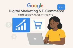 Google Digital Marketing & E-Commerce Professional Certificate – Complete In-Depth Review